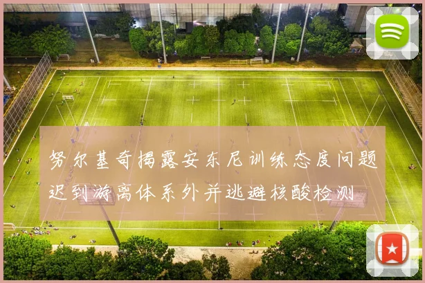 努尔基奇揭露安东尼训练态度问题迟到游离体系外并逃避核酸检测